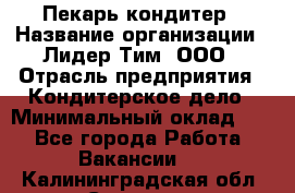 Пекарь-кондитер › Название организации ­ Лидер Тим, ООО › Отрасль предприятия ­ Кондитерское дело › Минимальный оклад ­ 1 - Все города Работа » Вакансии   . Калининградская обл.,Советск г.